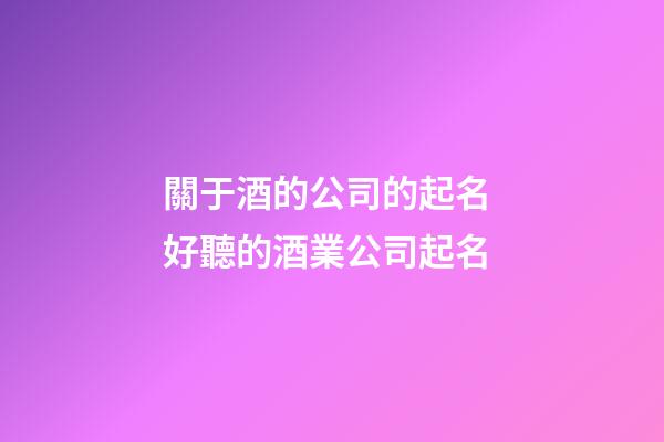 關于酒的公司的起名 好聽的酒業公司起名-第1張-公司起名-玄機派